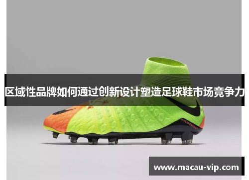 区域性品牌如何通过创新设计塑造足球鞋市场竞争力